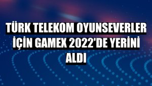 Türk Telekom oyunseverler için GameX 2022'de yerini aldı