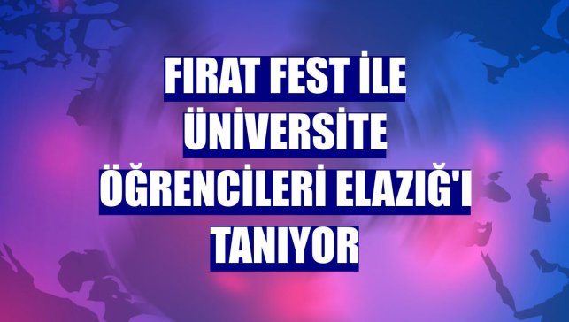 Fırat Fest ile üniversite öğrencileri Elazığ'ı tanıyor