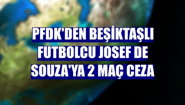 PFDK'den Beşiktaşlı futbolcu Josef de Souza'ya 2 maç ceza