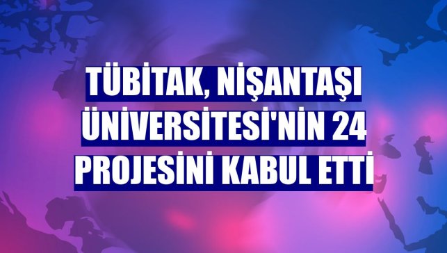 TÜBİTAK, Nişantaşı Üniversitesi'nin 24 projesini kabul etti