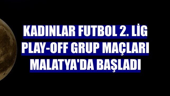 Kadınlar Futbol 2. Lig Play-Off grup maçları Malatya'da başladı