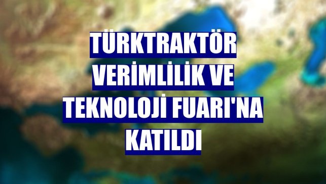 TürkTraktör Verimlilik ve Teknoloji Fuarı'na katıldı
