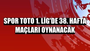 Spor Toto 1. Lig'de 38. hafta maçları oynanacak