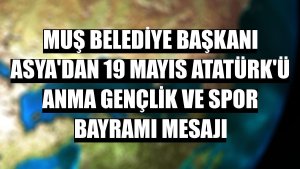 Muş Belediye Başkanı Asya'dan 19 Mayıs Atatürk'ü Anma Gençlik ve Spor Bayramı mesajı