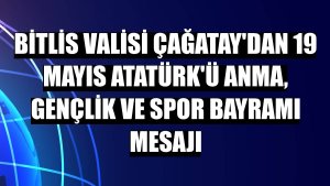 Bitlis Valisi Çağatay'dan 19 Mayıs Atatürk'ü Anma, Gençlik ve Spor Bayramı mesajı