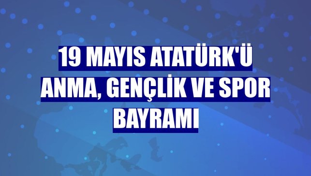 19 Mayıs Atatürk'ü Anma, Gençlik ve Spor Bayramı