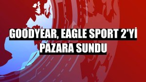 Goodyear, Eagle Sport 2'yi pazara sundu