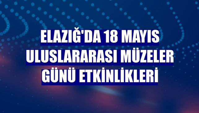 Elazığ'da 18 Mayıs Uluslararası Müzeler Günü etkinlikleri