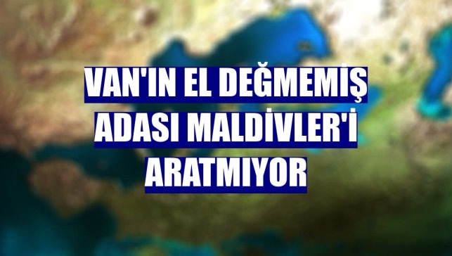 Van'ın el değmemiş adası Maldivler'i aratmıyor
