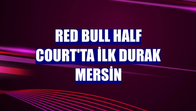 Red Bull Half Court'ta ilk durak Mersin