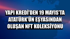 Yapı Kredi'den 19 Mayıs'ta Atatürk'ün eşyasından oluşan NFT koleksiyonu