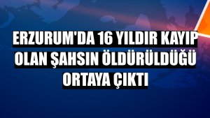 Erzurum'da 16 yıldır kayıp olan şahsın öldürüldüğü ortaya çıktı