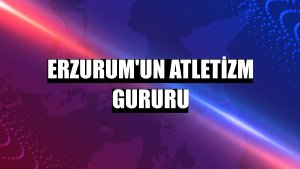 Erzurum'un atletizm gururu