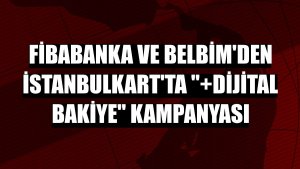 Fibabanka ve BELBİM'den İstanbulkart'ta '+Dijital Bakiye' kampanyası