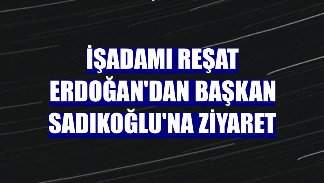 İşadamı Reşat Erdoğan'dan Başkan Sadıkoğlu'na ziyaret