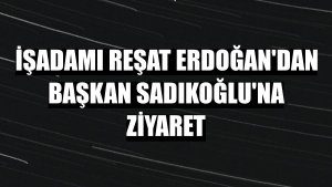 İşadamı Reşat Erdoğan'dan Başkan Sadıkoğlu'na ziyaret