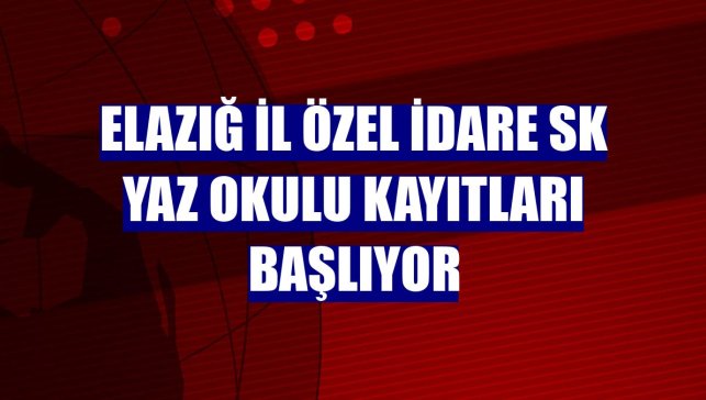 Elazığ İl Özel İdare SK yaz okulu kayıtları başlıyor