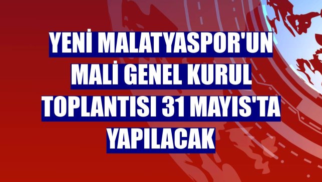 Yeni Malatyaspor'un mali genel kurul toplantısı 31 Mayıs'ta yapılacak