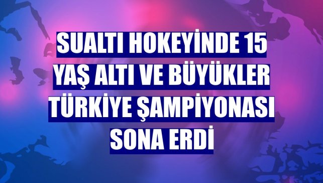 Sualtı hokeyinde 15 Yaş Altı ve Büyükler Türkiye Şampiyonası sona erdi