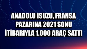 Anadolu Isuzu, Fransa pazarına 2021 sonu itibarıyla 1.000 araç sattı