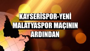 Kayserispor-Yeni Malatyaspor maçının ardından