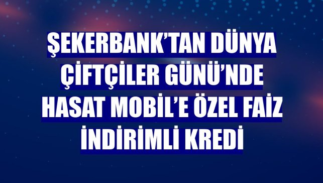 Şekerbank’tan Dünya Çiftçiler Günü’nde Hasat Mobil’e özel faiz indirimli kredi