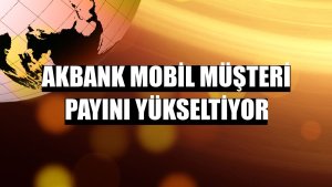 Akbank mobil müşteri payını yükseltiyor