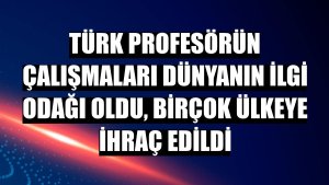 Türk profesörün çalışmaları dünyanın ilgi odağı oldu, birçok ülkeye ihraç edildi