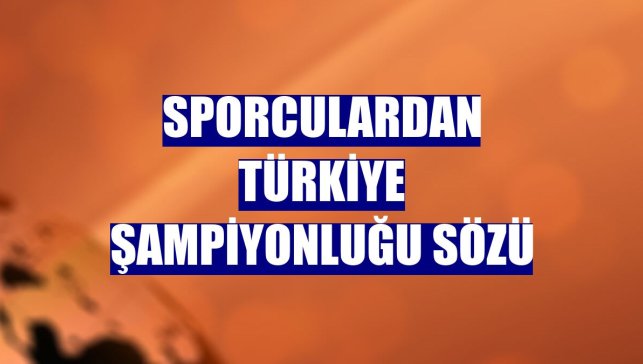 Sporculardan Türkiye Şampiyonluğu sözü