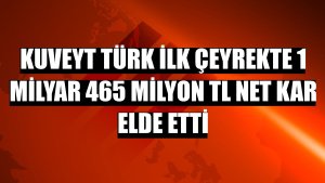 Kuveyt Türk ilk çeyrekte 1 milyar 465 milyon TL net kar elde etti