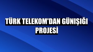 Türk Telekom'dan Günışığı projesi