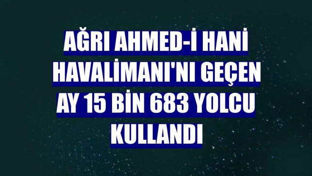 Ağrı Ahmed-i Hani Havalimanı'nı geçen ay 15 bin 683 yolcu kullandı