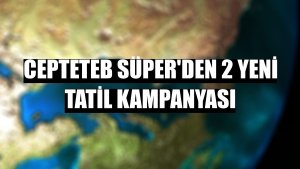 CEPTETEB Süper'den 2 yeni tatil kampanyası