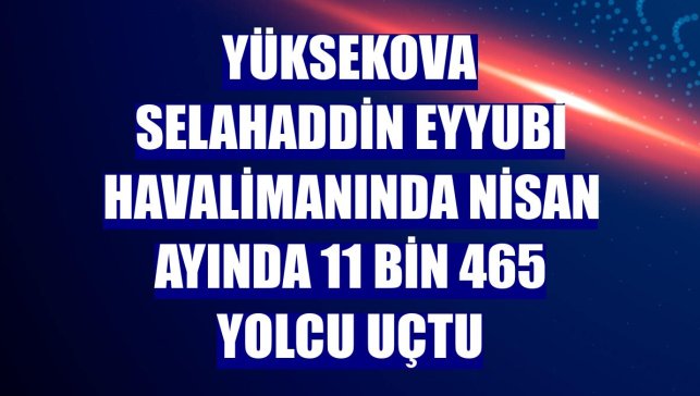 Yüksekova Selahaddin Eyyubi Havalimanında Nisan ayında 11 bin 465 yolcu uçtu