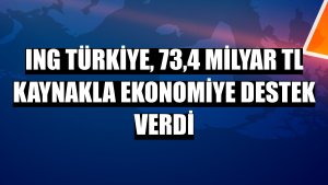 ING Türkiye, 73,4 milyar TL kaynakla ekonomiye destek verdi