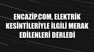 encazip.com, elektrik kesintileriyle ilgili merak edilenleri derledi