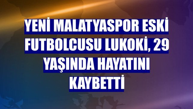 Yeni Malatyaspor eski futbolcusu Lukoki, 29 yaşında hayatını kaybetti
