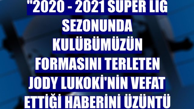 Yeni Malatyaspor: "2020 - 2021 Süper Lig sezonunda kulübümüzün formasını terleten Jody Lukoki'nin vefat ettiği haberini üzüntü ile öğrendik."