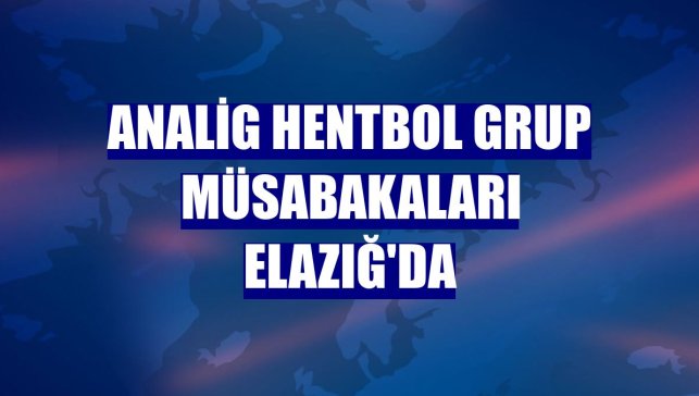 Analig hentbol grup müsabakaları Elazığ'da