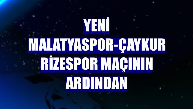 Yeni Malatyaspor-Çaykur Rizespor maçının ardından