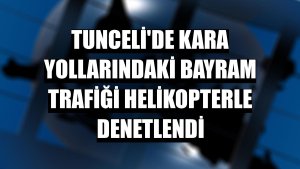Tunceli'de kara yollarındaki bayram trafiği helikopterle denetlendi