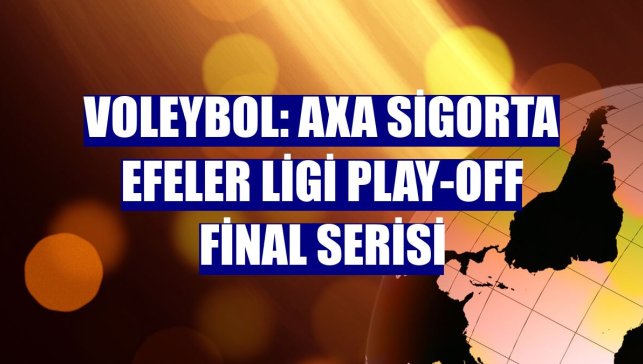 Voleybol: AXA Sigorta Efeler Ligi Play-Off Final Serisi