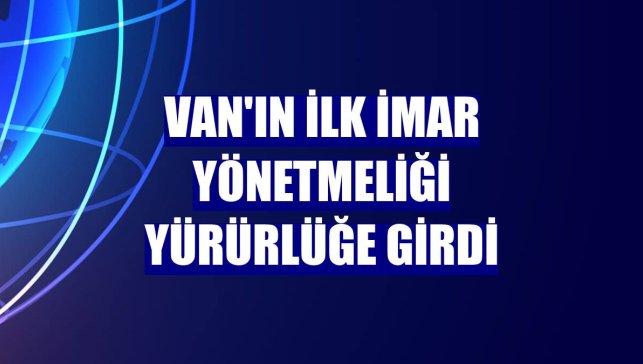 Van'ın ilk imar yönetmeliği yürürlüğe girdi