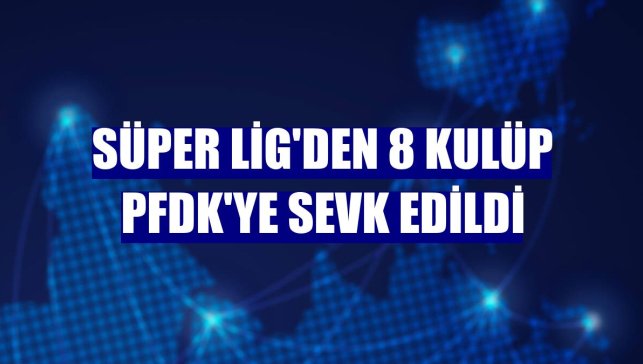 Süper Lig'den 8 kulüp PFDK'ye sevk edildi