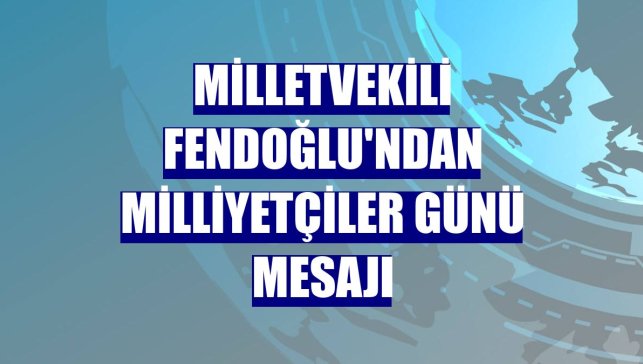 Milletvekili Fendoğlu'ndan Milliyetçiler günü mesajı