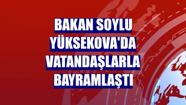 Bakan Soylu Yüksekova'da vatandaşlarla bayramlaştı