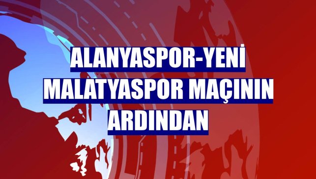 Alanyaspor-Yeni Malatyaspor maçının ardından