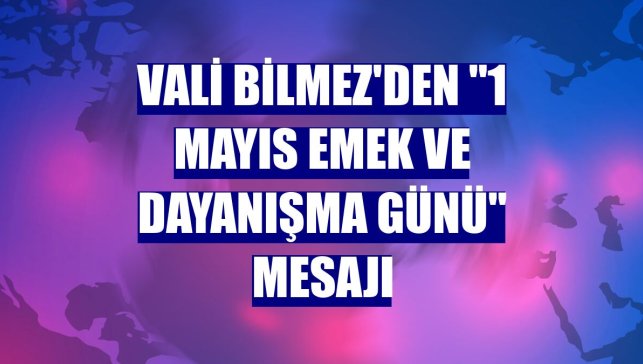 Vali Bilmez'den "1 Mayıs Emek ve Dayanışma Günü" mesajı