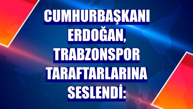 Cumhurbaşkanı Erdoğan, Trabzonspor taraftarlarına seslendi: