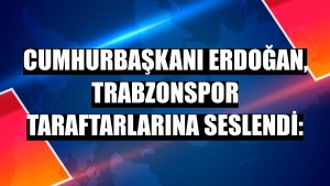 Cumhurbaşkanı Erdoğan, Trabzonspor taraftarlarına seslendi: